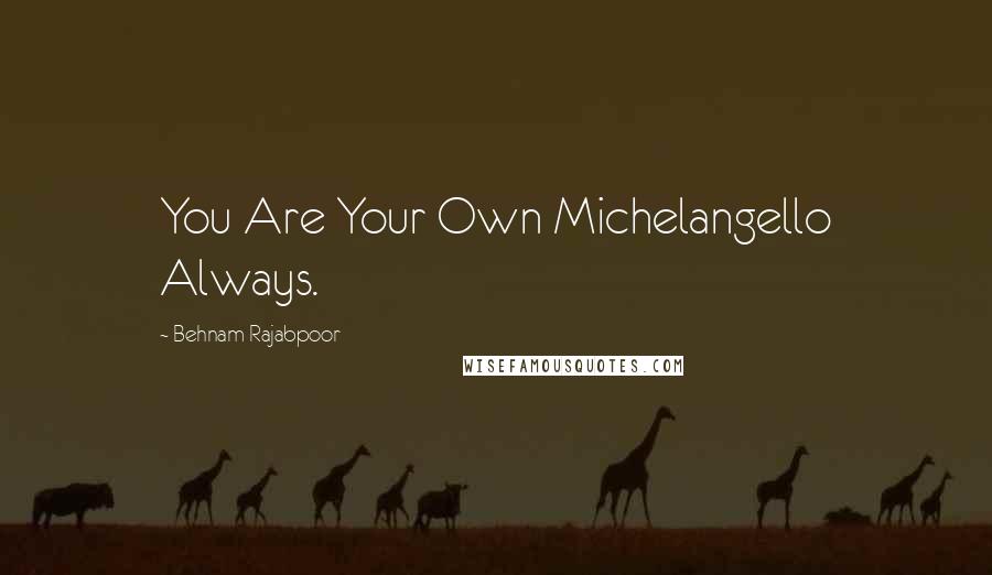 Behnam Rajabpoor Quotes: You Are Your Own Michelangello Always.