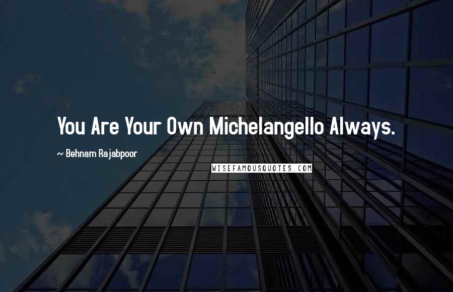 Behnam Rajabpoor Quotes: You Are Your Own Michelangello Always.