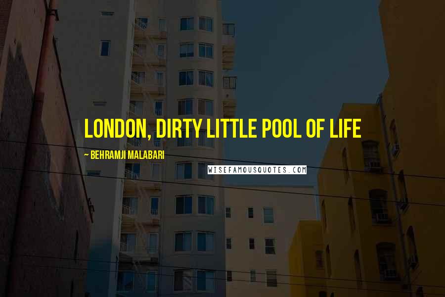 Behramji Malabari Quotes: London, dirty little pool of life