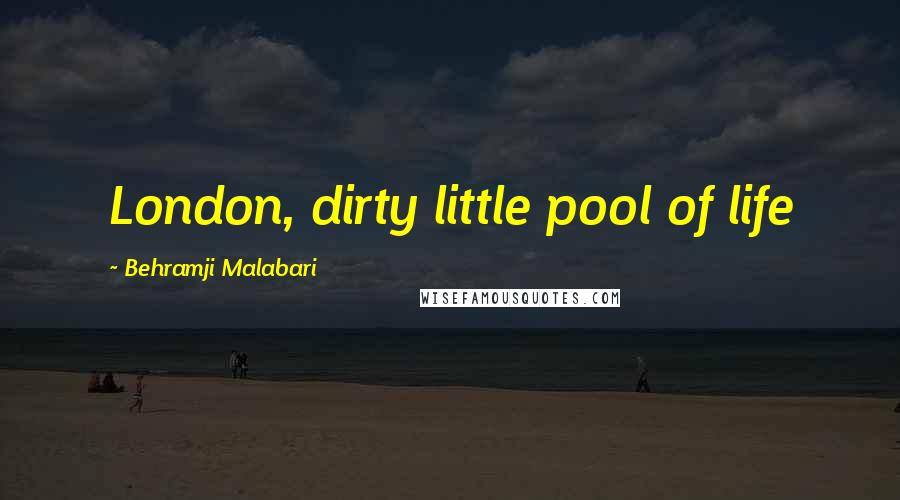 Behramji Malabari Quotes: London, dirty little pool of life