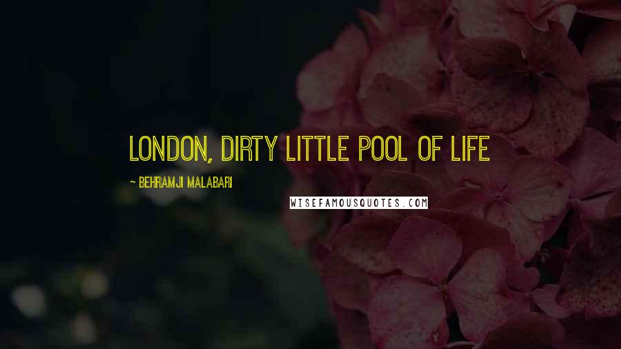 Behramji Malabari Quotes: London, dirty little pool of life