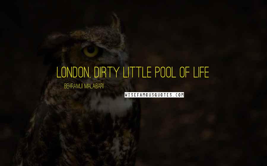 Behramji Malabari Quotes: London, dirty little pool of life