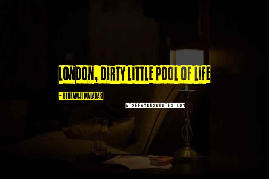 Behramji Malabari Quotes: London, dirty little pool of life