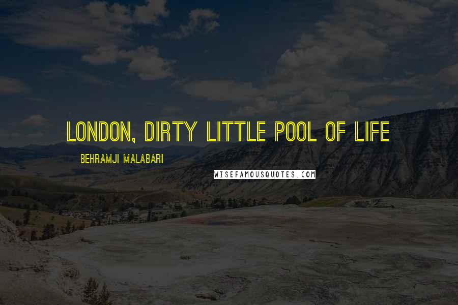 Behramji Malabari Quotes: London, dirty little pool of life