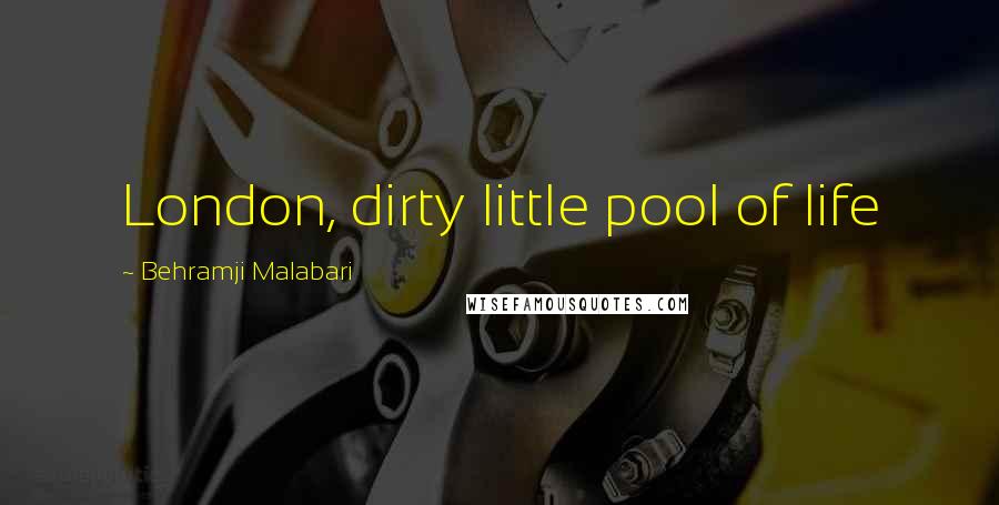 Behramji Malabari Quotes: London, dirty little pool of life