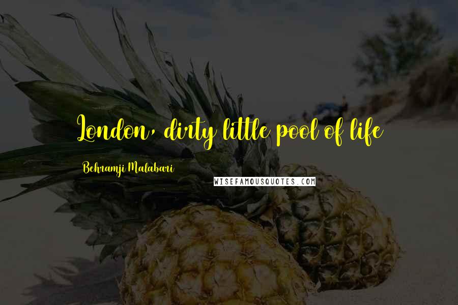 Behramji Malabari Quotes: London, dirty little pool of life