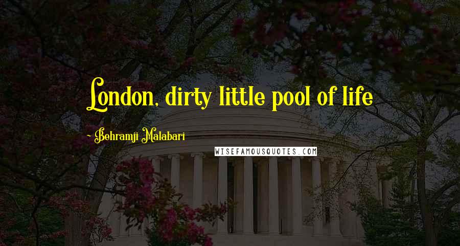 Behramji Malabari Quotes: London, dirty little pool of life