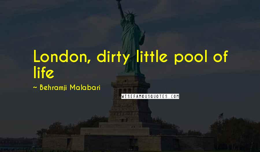 Behramji Malabari Quotes: London, dirty little pool of life