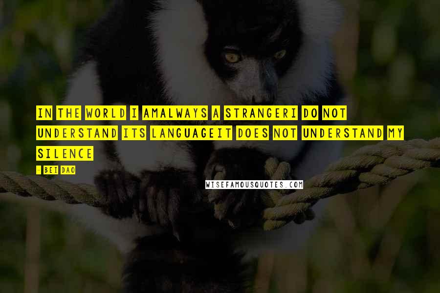 Bei Dao Quotes: In the world I amAlways a strangerI do not understand its languageIt does not understand my silence