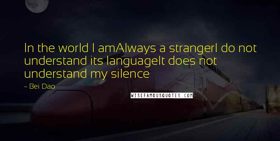 Bei Dao Quotes: In the world I amAlways a strangerI do not understand its languageIt does not understand my silence