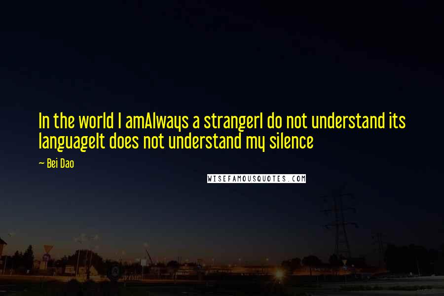 Bei Dao Quotes: In the world I amAlways a strangerI do not understand its languageIt does not understand my silence