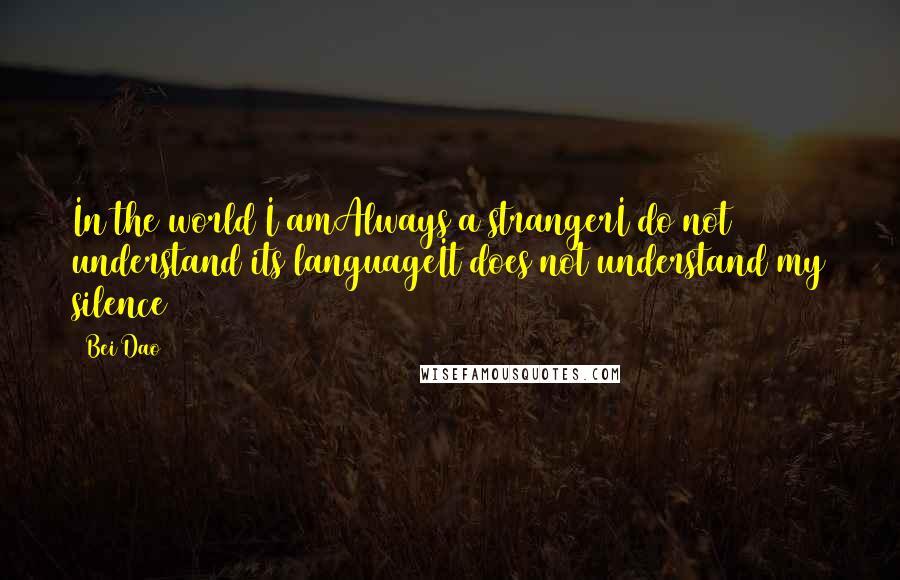 Bei Dao Quotes: In the world I amAlways a strangerI do not understand its languageIt does not understand my silence