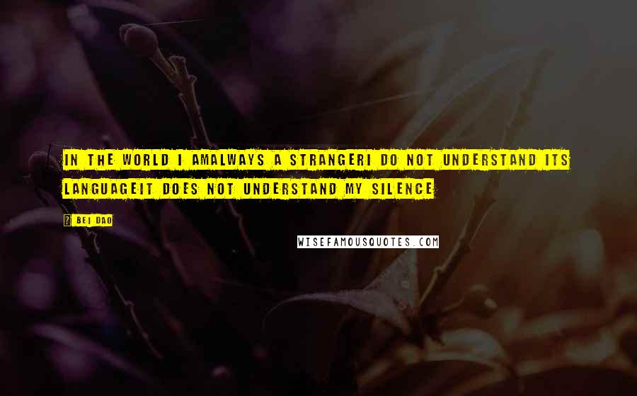 Bei Dao Quotes: In the world I amAlways a strangerI do not understand its languageIt does not understand my silence