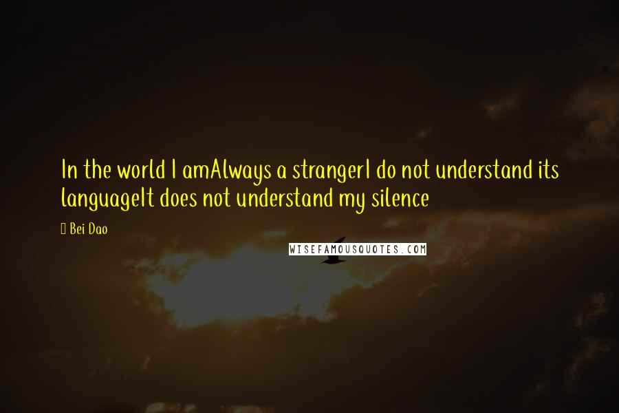 Bei Dao Quotes: In the world I amAlways a strangerI do not understand its languageIt does not understand my silence