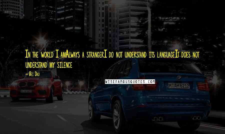 Bei Dao Quotes: In the world I amAlways a strangerI do not understand its languageIt does not understand my silence