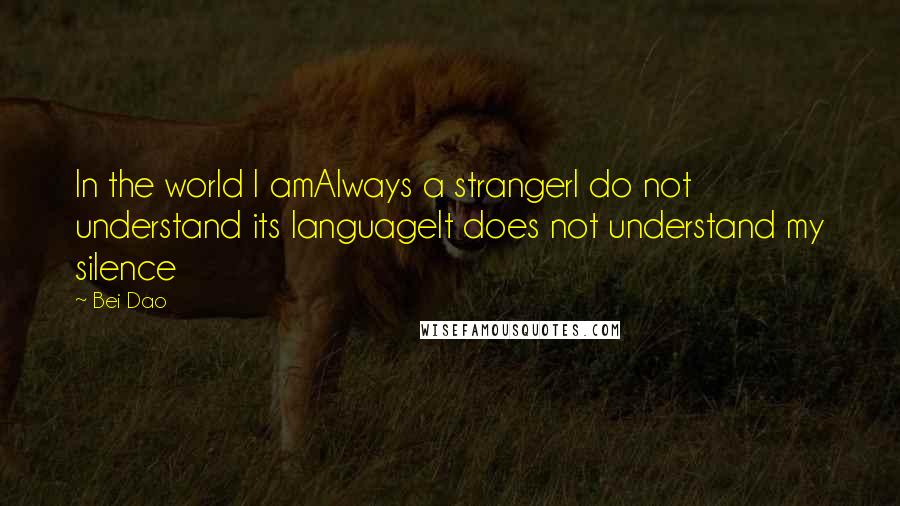 Bei Dao Quotes: In the world I amAlways a strangerI do not understand its languageIt does not understand my silence