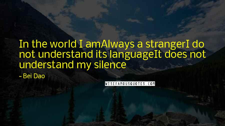 Bei Dao Quotes: In the world I amAlways a strangerI do not understand its languageIt does not understand my silence