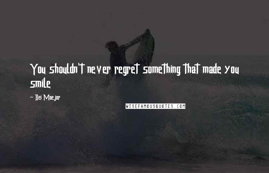 Bei Maejor Quotes: You shouldn't never regret something that made you smile