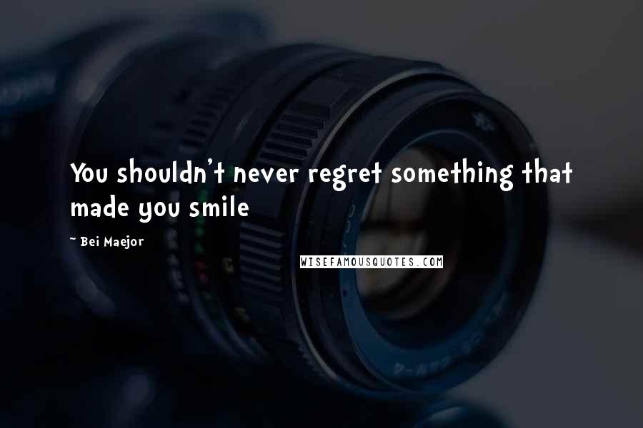 Bei Maejor Quotes: You shouldn't never regret something that made you smile