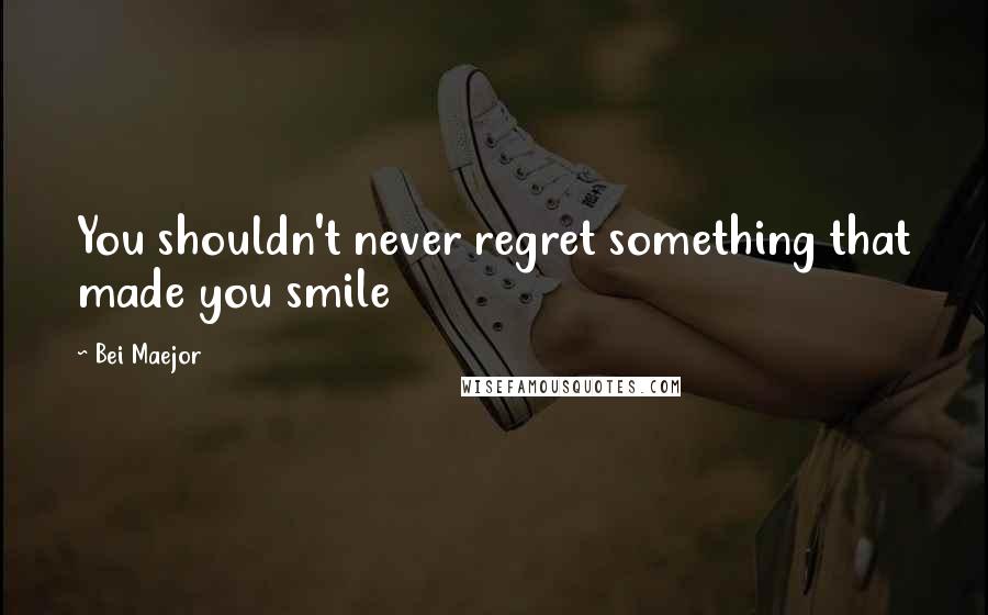 Bei Maejor Quotes: You shouldn't never regret something that made you smile
