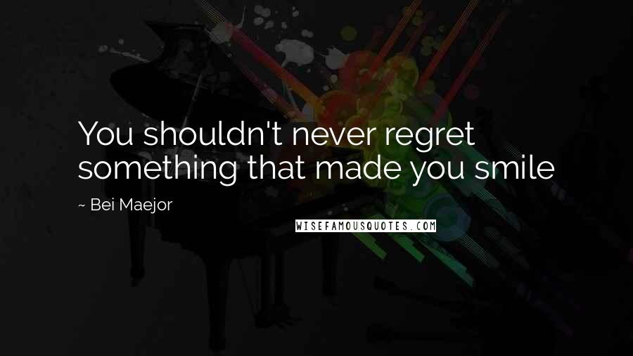 Bei Maejor Quotes: You shouldn't never regret something that made you smile