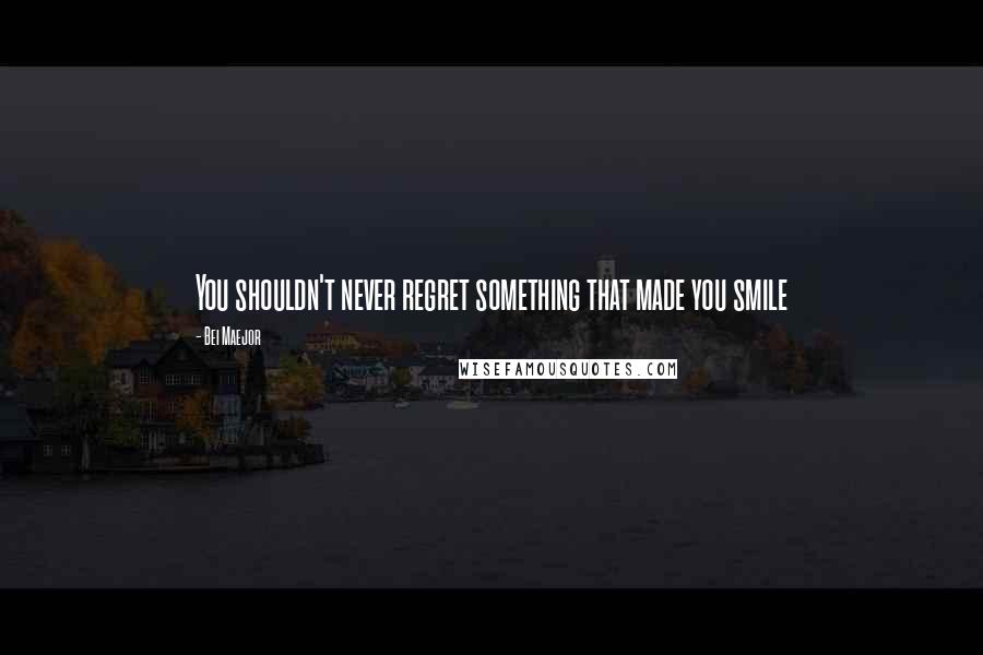 Bei Maejor Quotes: You shouldn't never regret something that made you smile