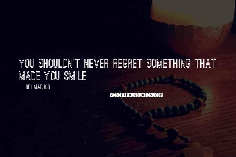 Bei Maejor Quotes: You shouldn't never regret something that made you smile