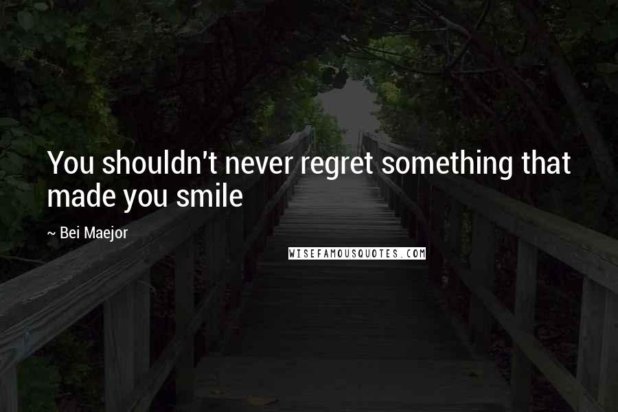 Bei Maejor Quotes: You shouldn't never regret something that made you smile