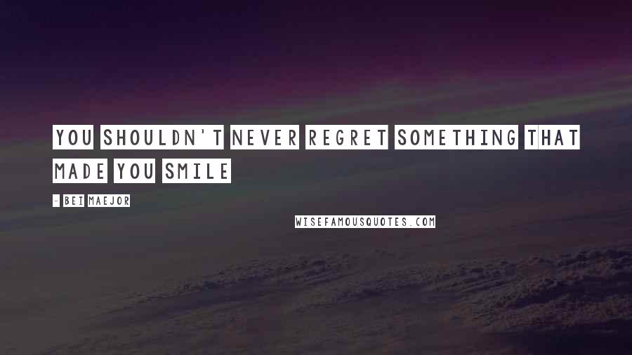 Bei Maejor Quotes: You shouldn't never regret something that made you smile