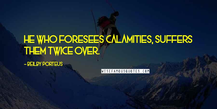 Beilby Porteus Quotes: He who foresees calamities, suffers them twice over.