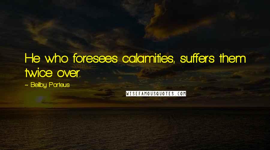 Beilby Porteus Quotes: He who foresees calamities, suffers them twice over.