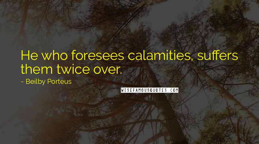 Beilby Porteus Quotes: He who foresees calamities, suffers them twice over.