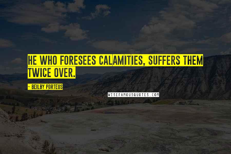 Beilby Porteus Quotes: He who foresees calamities, suffers them twice over.