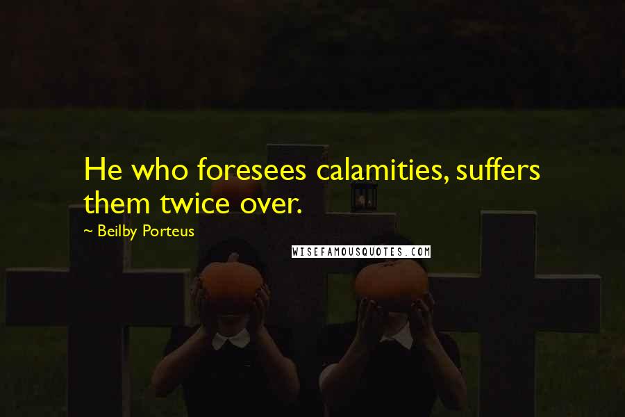 Beilby Porteus Quotes: He who foresees calamities, suffers them twice over.