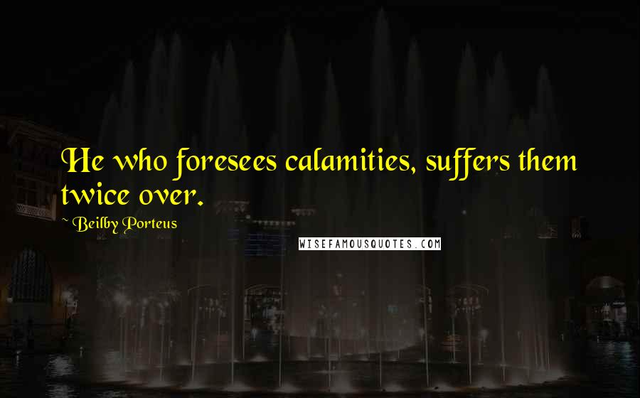 Beilby Porteus Quotes: He who foresees calamities, suffers them twice over.