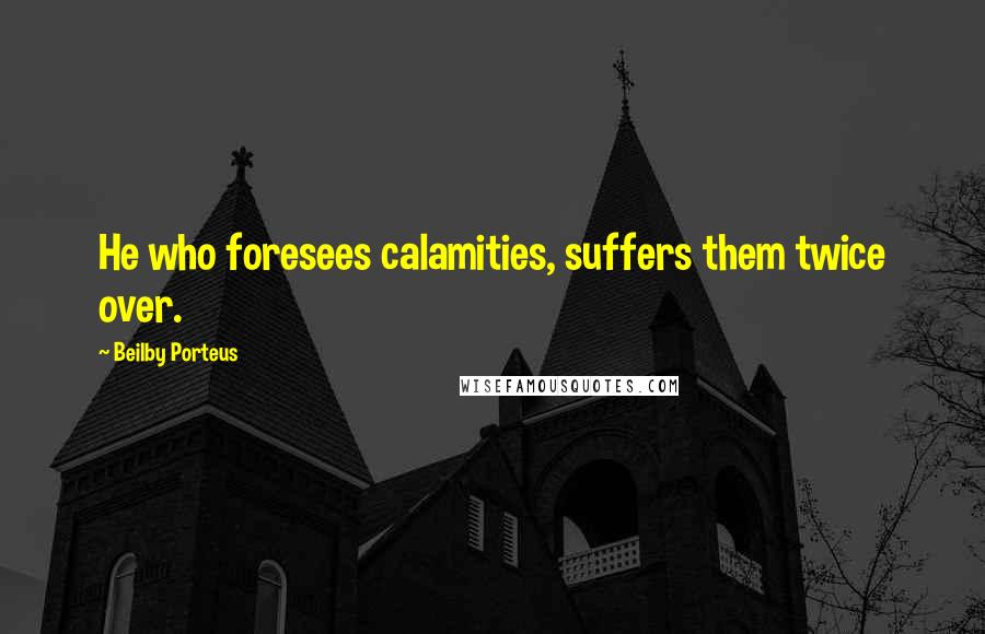 Beilby Porteus Quotes: He who foresees calamities, suffers them twice over.