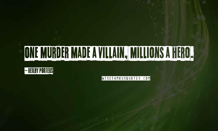 Beilby Porteus Quotes: One murder made a villain, Millions a hero.
