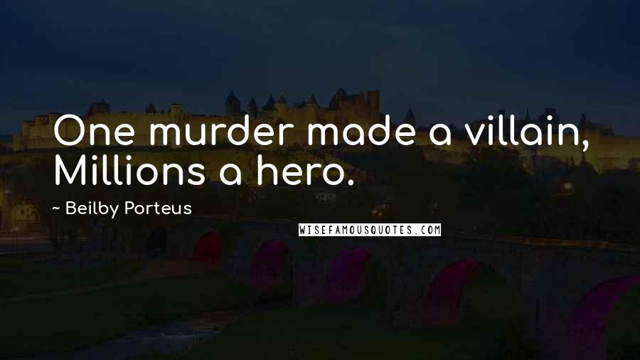 Beilby Porteus Quotes: One murder made a villain, Millions a hero.