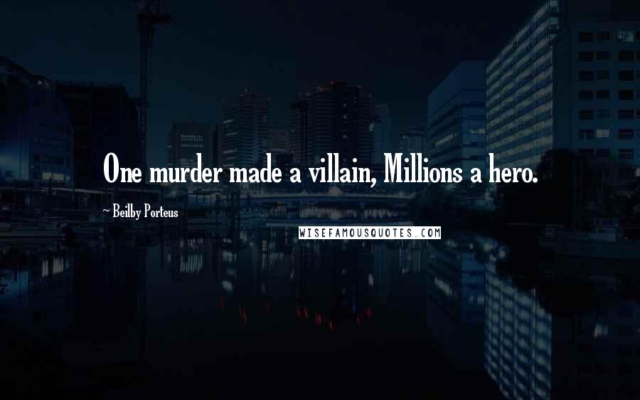 Beilby Porteus Quotes: One murder made a villain, Millions a hero.