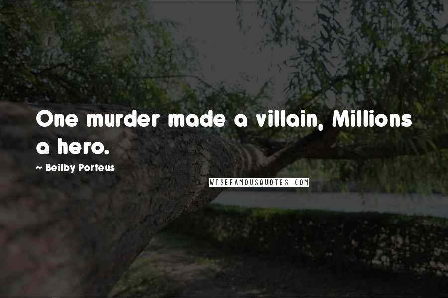Beilby Porteus Quotes: One murder made a villain, Millions a hero.