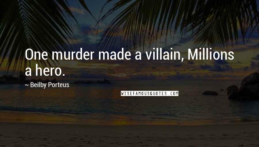 Beilby Porteus Quotes: One murder made a villain, Millions a hero.