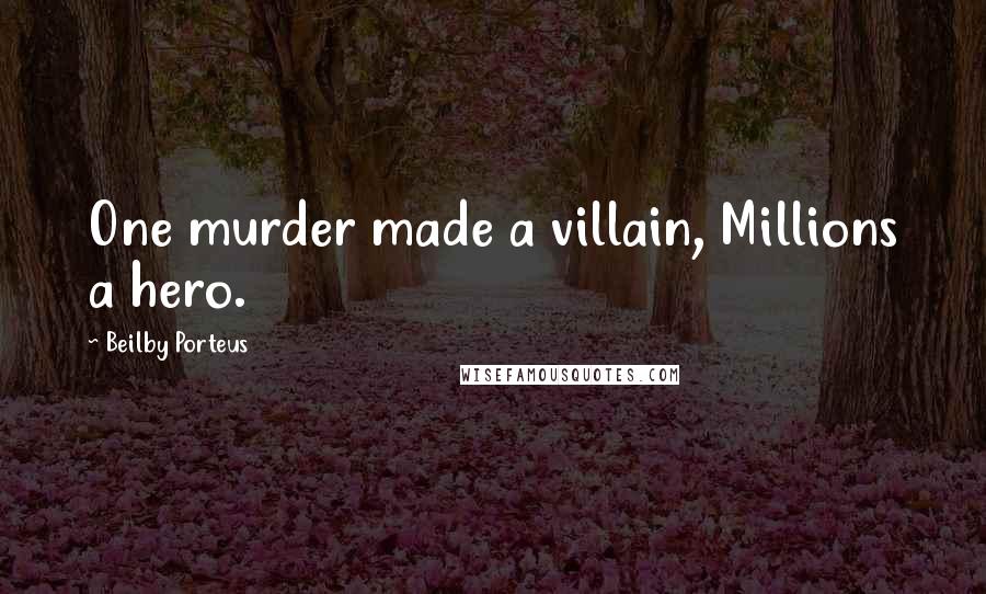 Beilby Porteus Quotes: One murder made a villain, Millions a hero.
