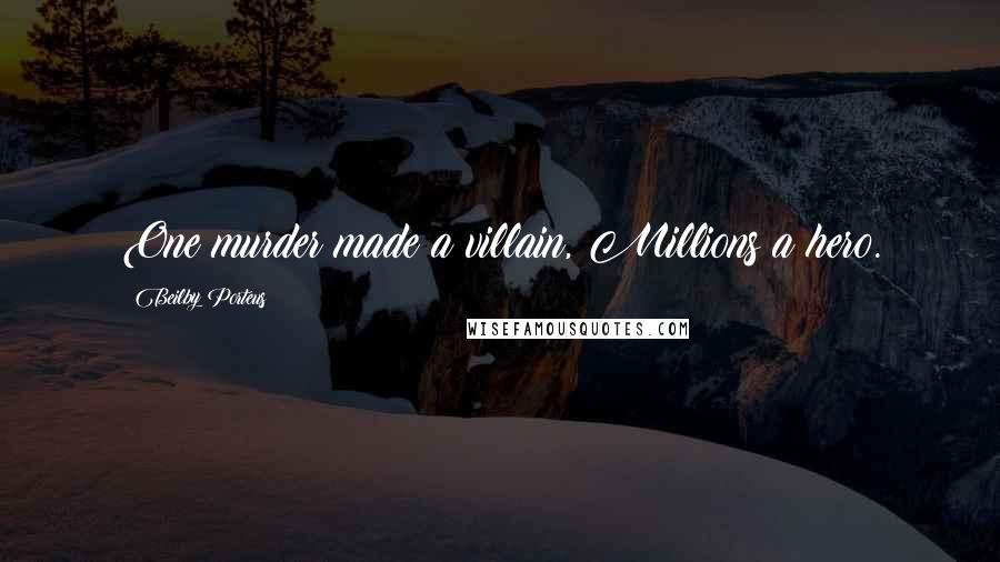 Beilby Porteus Quotes: One murder made a villain, Millions a hero.