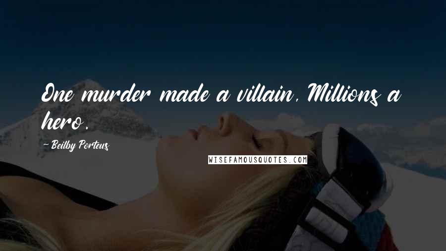 Beilby Porteus Quotes: One murder made a villain, Millions a hero.