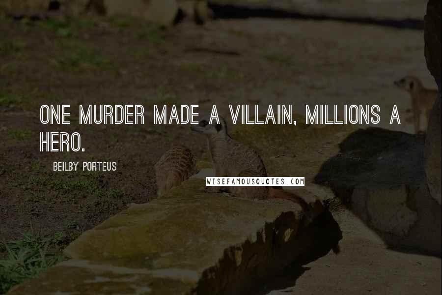 Beilby Porteus Quotes: One murder made a villain, Millions a hero.