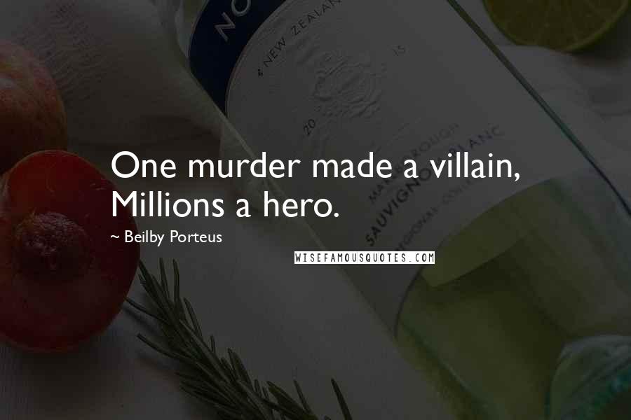Beilby Porteus Quotes: One murder made a villain, Millions a hero.