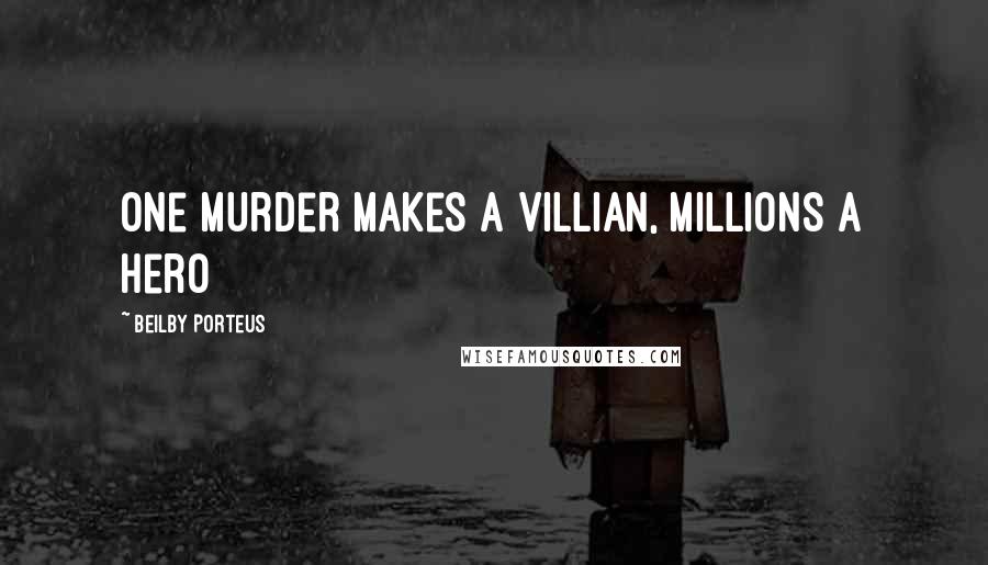 Beilby Porteus Quotes: One murder makes a villian, millions a hero