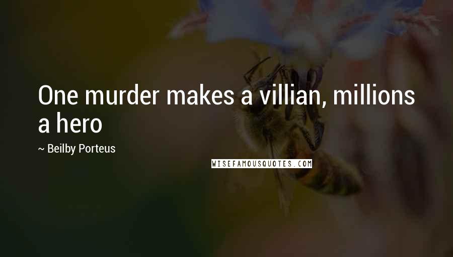 Beilby Porteus Quotes: One murder makes a villian, millions a hero