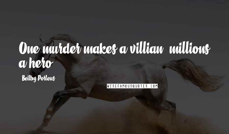 Beilby Porteus Quotes: One murder makes a villian, millions a hero