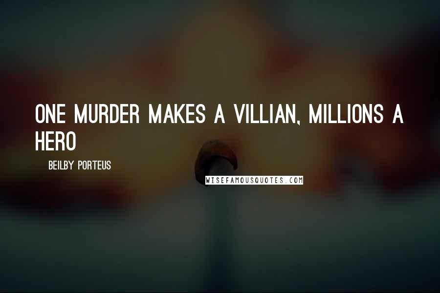 Beilby Porteus Quotes: One murder makes a villian, millions a hero